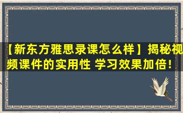 【新东方雅思录课怎么样】揭秘视频课件的实用性 学习效果加倍！